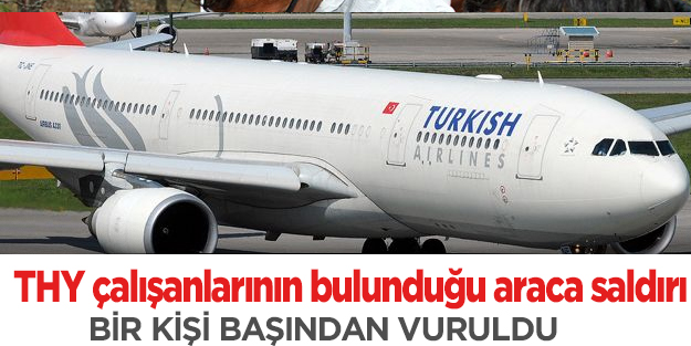 THY çalışanlarının bulunduğu araca saldırı