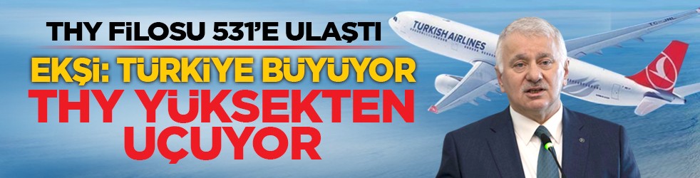 THY filosu 531’e ulaştı: Ekşi, ‘Türkiye büyüyor, THY yüksekten uçuyor’