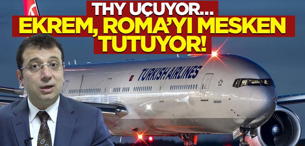 THY uçuyor… Ekrem, Roma’yı mesken tutuyor!