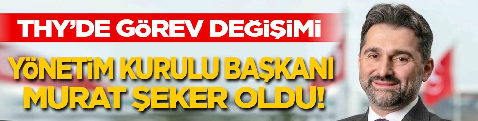 THY’de görev değişimi! Yönetim Kurulu Başkanlığına Prof. Dr. Murat Şeker getirildi
