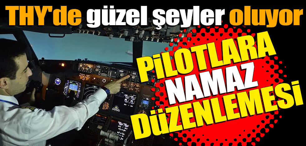 THY'de güzel şeyler oluyor! Pilotlara namaz düzenlemesi