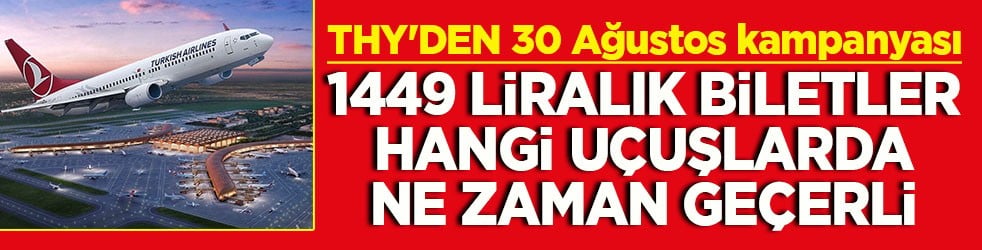 THY'den 30 Ağustos kampanyası 1.449 TL'lik biletler ne zamana kadar, hangi u&ccedil;uşlarda ge&ccedil;erli