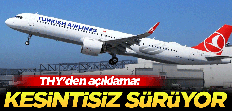 THY'den açıklama: Kesintisiz sürüyor