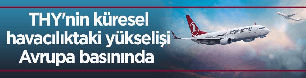 THY'nin küresel havacılıktaki yükselişi Avrupa basınında