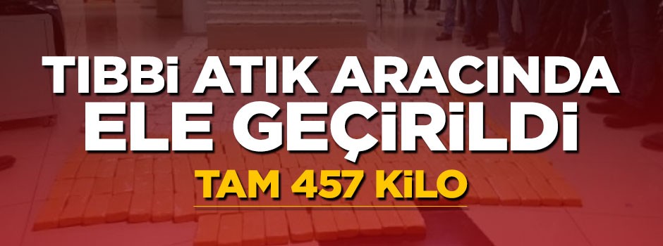 Tıbbi atık aracından 457 kilo uyuşturucu çıktı
