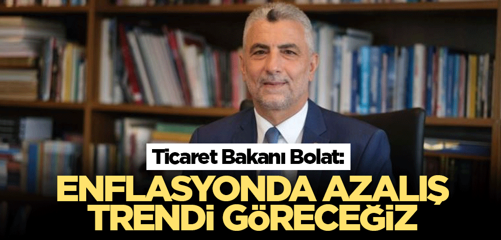 Ticaret Bakanı Bolat: Enflasyonda azalış trendi göreceğiz