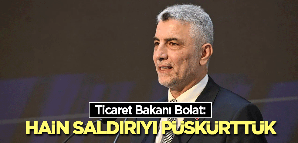 Ticaret Bakanı Bolat: Hain saldırıyı püskürttük