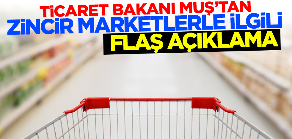 Ticaret Bakanı Muş'tan zincir marketlerle ilgili açıklama