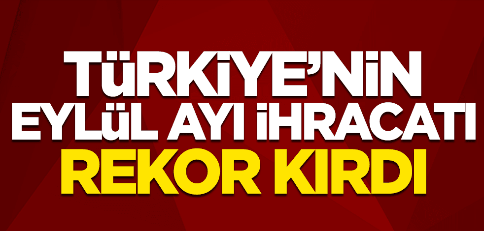 Ticaret Bakanı Ruhsar Pekcan açıkladı! Türkiye'nin eylül ayı ihracatı rekor kırdı