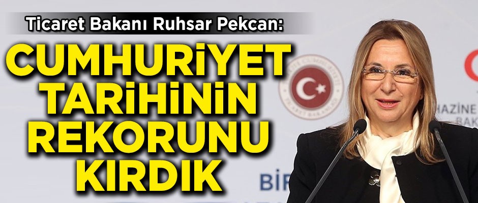Ticaret Bakanı Ruhsar Pekcan: Cumhuriyet tarihinin ihracat rekorunu kırdık