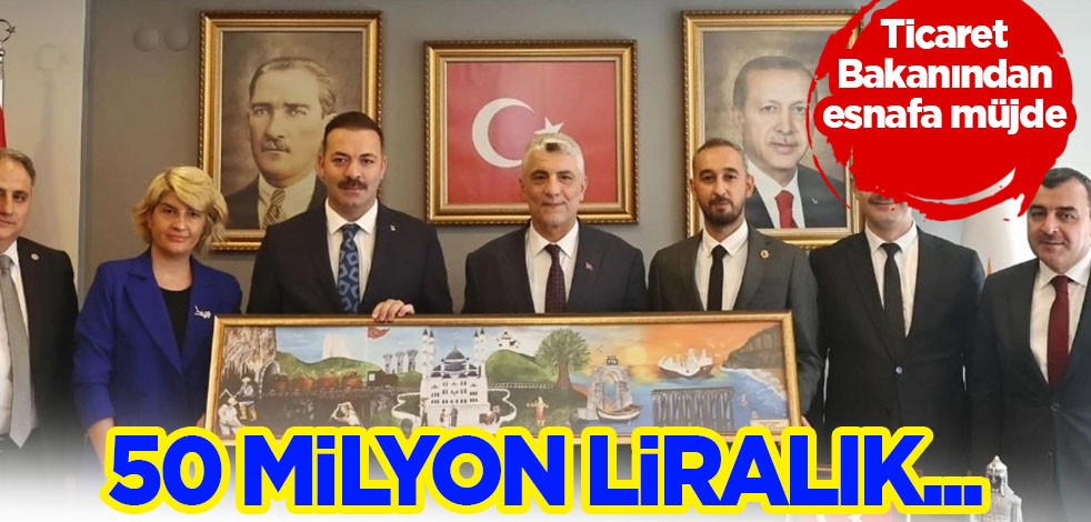 Ticaret Bakanı'ndan esnafa müjde! 3 İlin esnafına 50 milyon liralık destek açıklaması