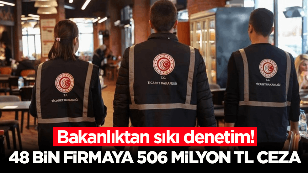 Ticaret Bakanlığı açıkladı: 506 milyon TL idari para cezası uygulandı
