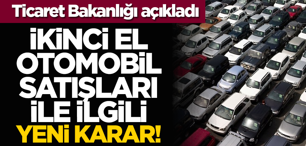 Ticaret Bakanlığı açıkladı: İkinci el otomobil satışları ile ilgili yeni karar!
