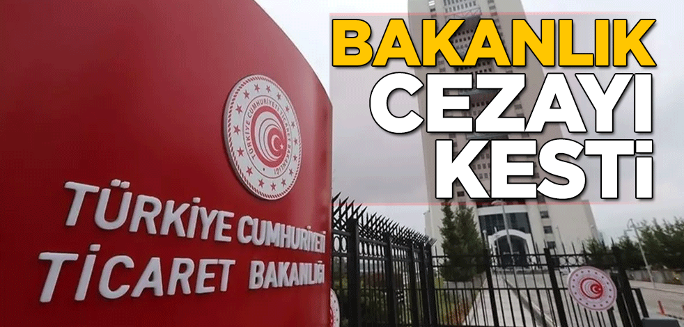 Ticaret Bakanlığı cezayı kesti