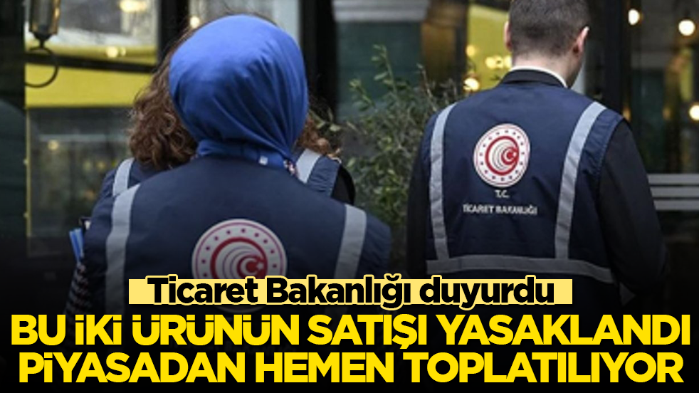 Ticaret Bakanlığı duyurdu: Bu iki ürünün satışı yasaklandı, piyasadan hemen toplatılıyor
