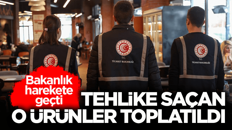 Ticaret Bakanlığı harekete geçti! Tehlike saçan o ürünler toplatıldı