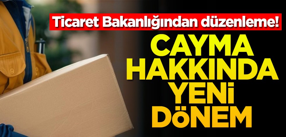 Ticaret Bakanlığından düzenleme! Cayma hakkında yeni dönem