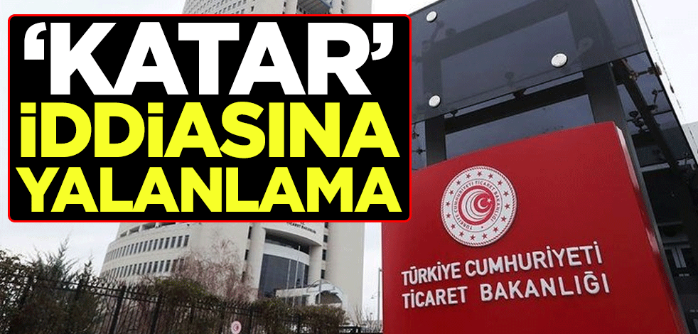 Ticaret Bakanlığı'ndan "Katar" iddiasına yalanlama