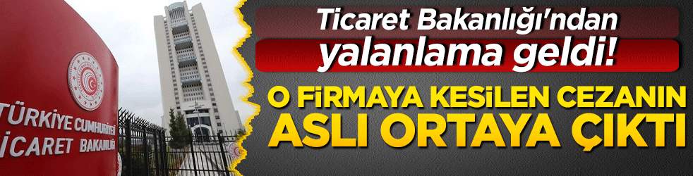 Ticaret Bakanlığı'ndan yalanlama geldi! O firmaya kesilen cezanın aslı ortaya çıktı