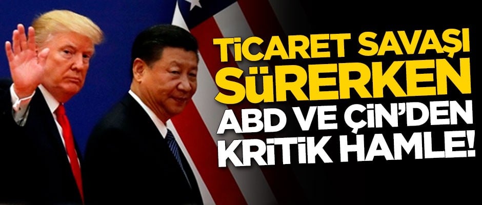 Ticaret savaşı sürerken ABD ve Çin'den kritik hamle!