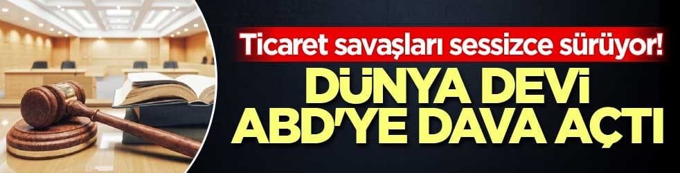 Ticaret savaşları sessizce sürüyor! Dünya devi ABD'ye dava açtı
