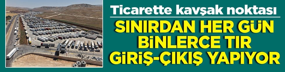 Ticarette kavşak noktası Sınırdan her gün binlerce tır giriş çıkış yapıyor