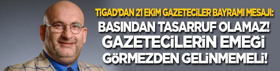 TİGAD’dan 21 Ekim Gazeteciler Bayramı mesajı: Basından tasarruf olamaz! Gazetecilerin emeği görmezden gelinmemeli