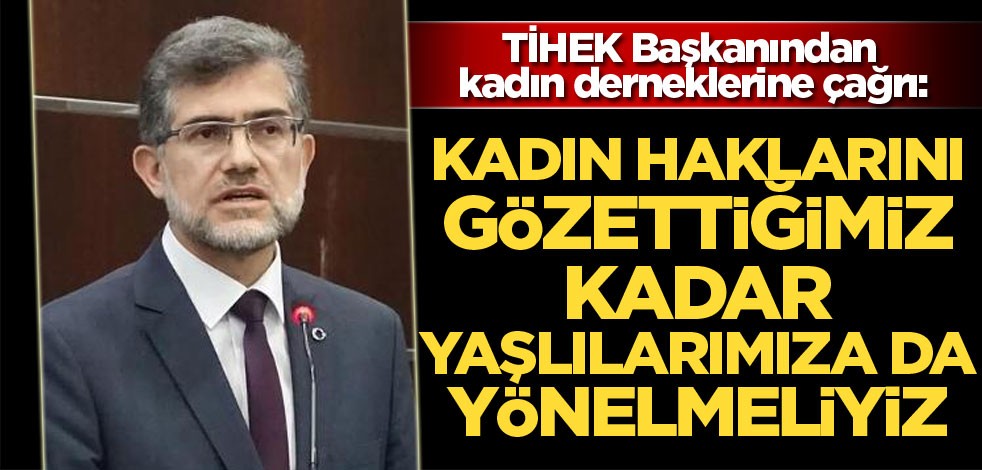 TİHEK Başkanından kadın derneklerine çağrı: "Kadın haklarını gözettiğimiz kadar yaşlılarımıza da yönelmeliyiz"