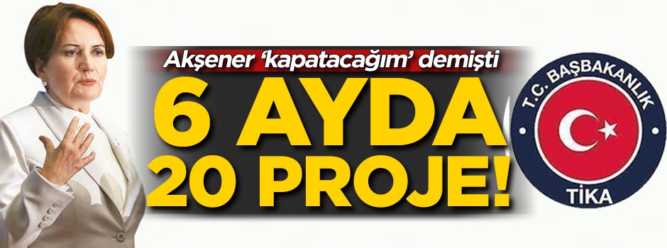 TİKA'dan 6 ayda 20 proje! Meral Akşener 'kapatacağım' demişti