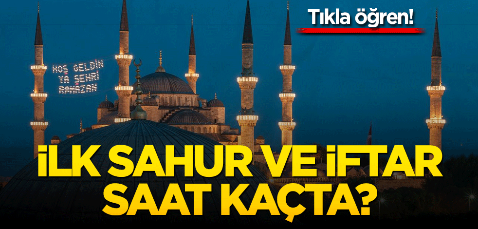 Tıkla öğren! İlk sahur ve iftar saat kaçta?