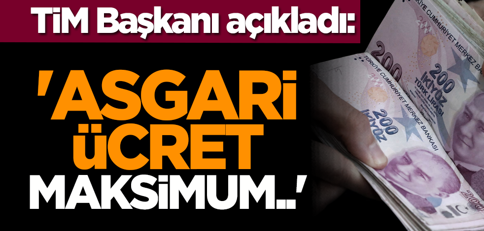 TİM Başkanı açıkladı: 'Asgari ücret maksimum..'