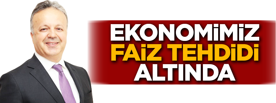 Ekonomimiz faiz tehdidi altında
