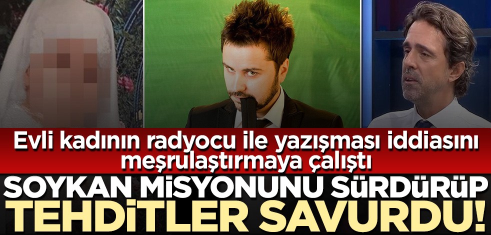Timur Soykan H.K.G.'nin radyocu itirafını meşrulaştırmaya çalıştı! Hakaret ve tehditler savurdu...