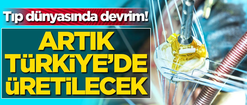 Tıp dünyasında devrim! Artık Türkiye'de üretilecek