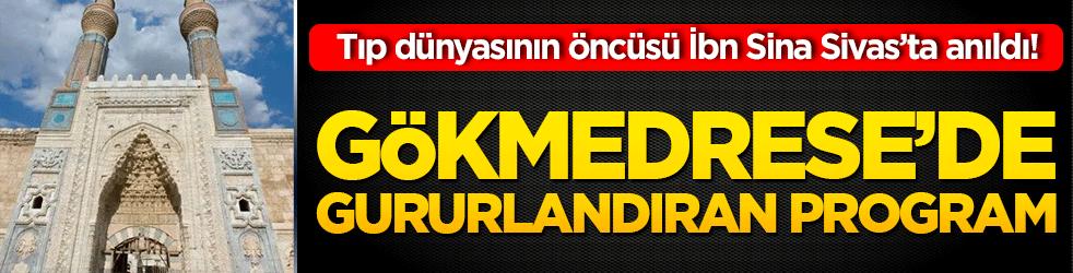 Tıp dünyasının öncüsü İbn Sina Sivas’ta anıldı! Gökmedrese’de gururlandıran program!