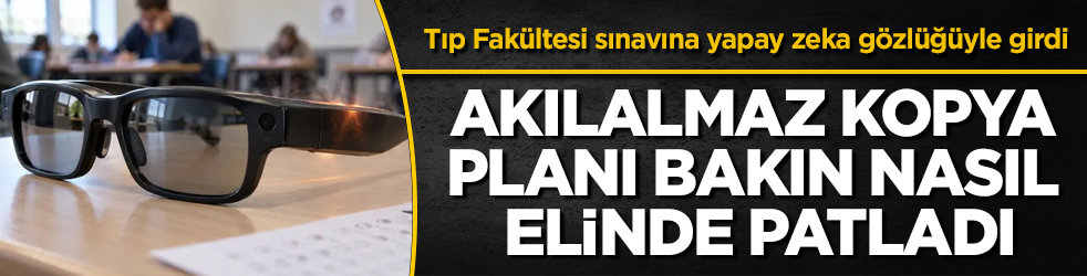 Tıp Fakültesi sınavına yapay zeka gözlüğüyle girdi! Akılalmaz kopya planı bakın nasıl elinde patladı