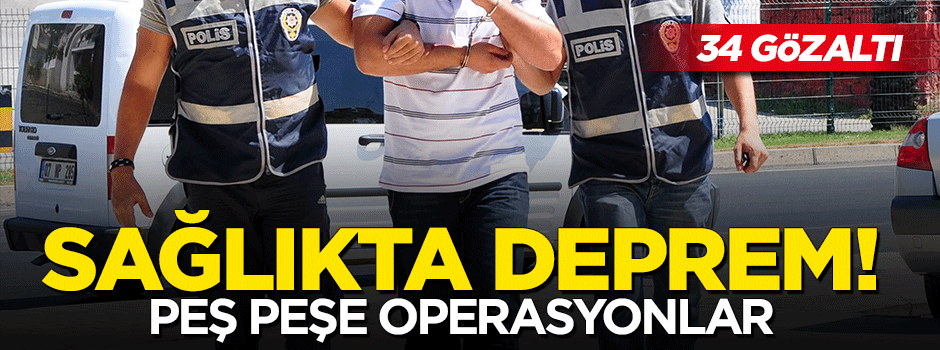 Tıp merkezlerine operasyon: 4 ilde 34 kişi gözaltına alındı!