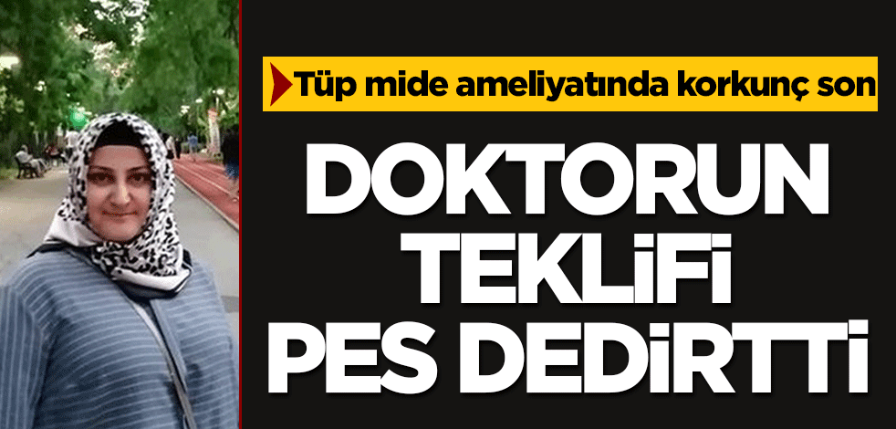 Tüp mide ameliyatında korkunç son! Doktorun teklifi pes dedirtti