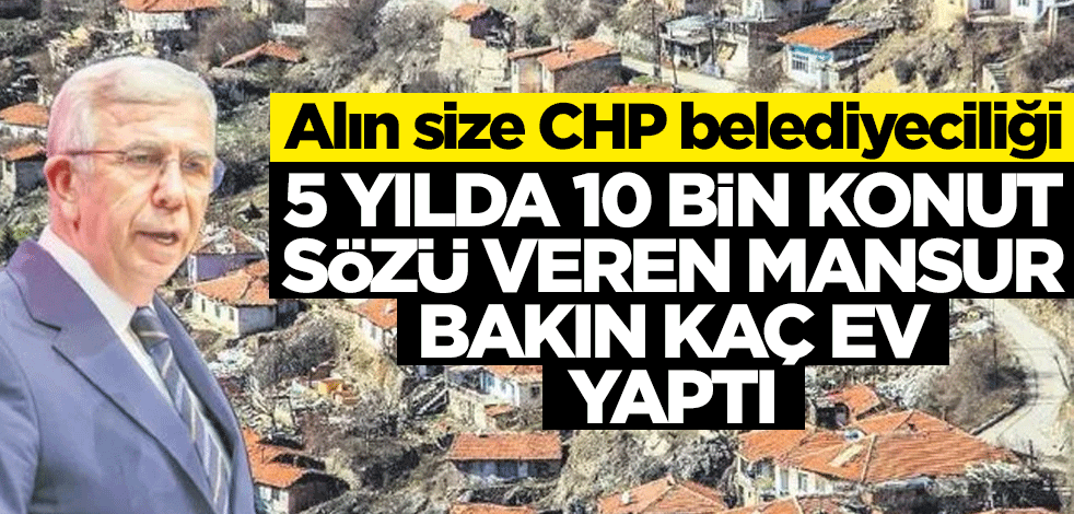 Tipik CHP'li: 5 yılda 10 bin konut sözü veren Mansur bakın kaç ev yaptı
