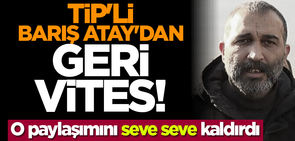 TİP'li Barış Atay'dan geri vites! O paylaşımını seve seve kaldırdı