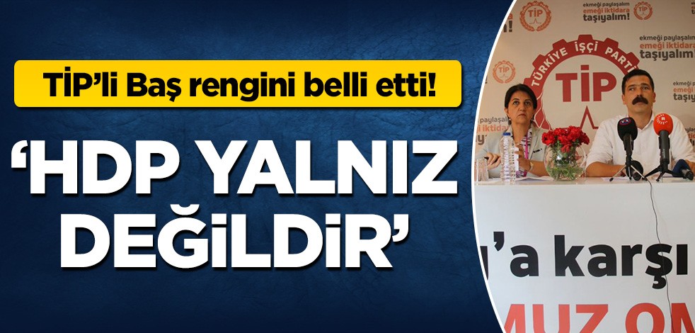 TİP'li Baş rengini belli etti! 'HDP yalnız değildir'