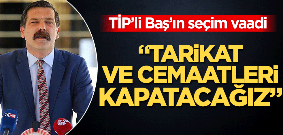 TİP'li Erkan Baş'ın seçim vaadi! "Türkiye'yi cemaat ve tarikatlardan kurtaracağız"