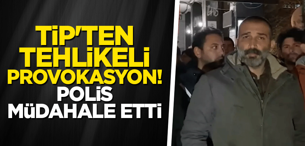 TİP'ten tehlikeli provokasyon
