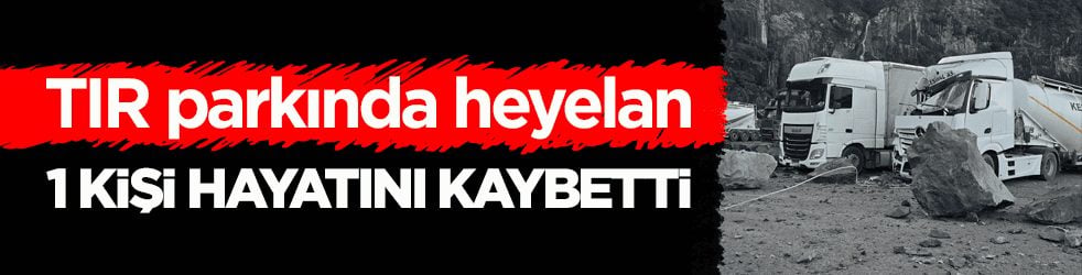 TIR parkında heyelan: 1 kişi hayatını kaybetti