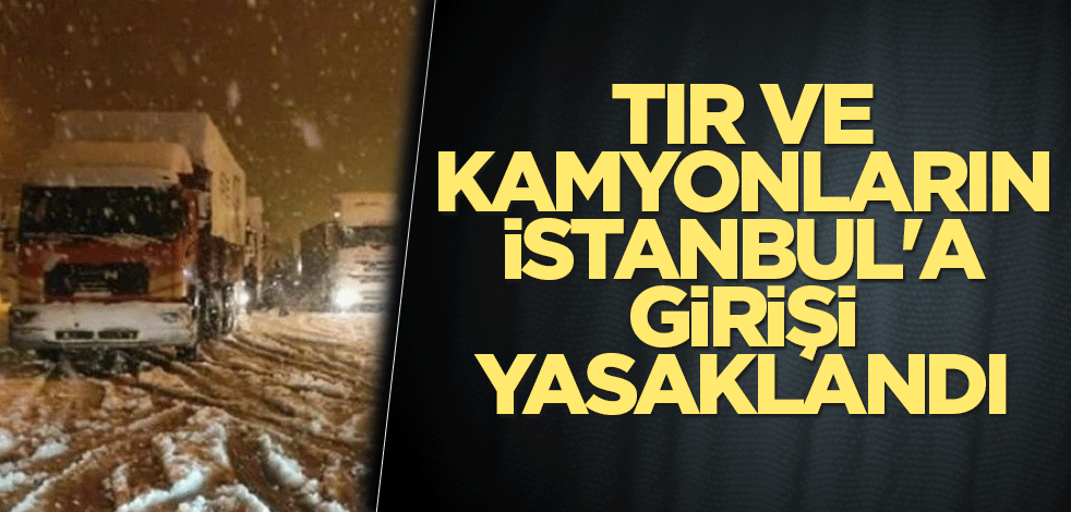 TIR ve kamyonların İstanbul'a girişi yasaklandı