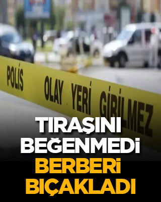 Tıraşını beğenmedi berberi bıçakladı