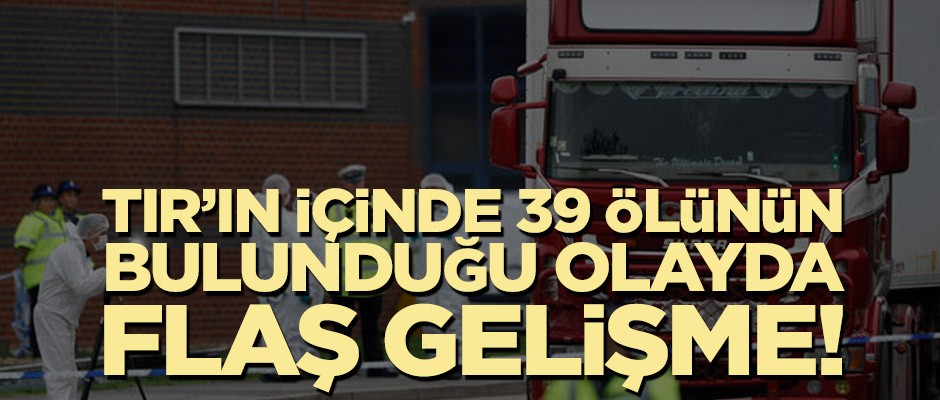 TIR’ın içinde 39 ölünün bulunduğu olayda flaş gelişme!