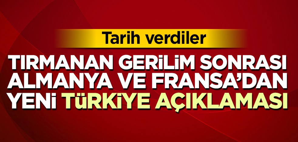 Tırmanan gerilim sonrası Almanya ve Fransa’dan yeni Türkiye açıklaması! Tarih verdiler
