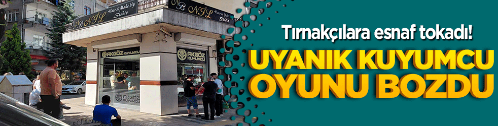 Tırnakçılara esnaf tokadı! Uyanık kuyumcu oyunu bozdu!