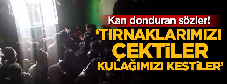 'Tırnaklarımızı çektiler, kulağımızı kestiler'